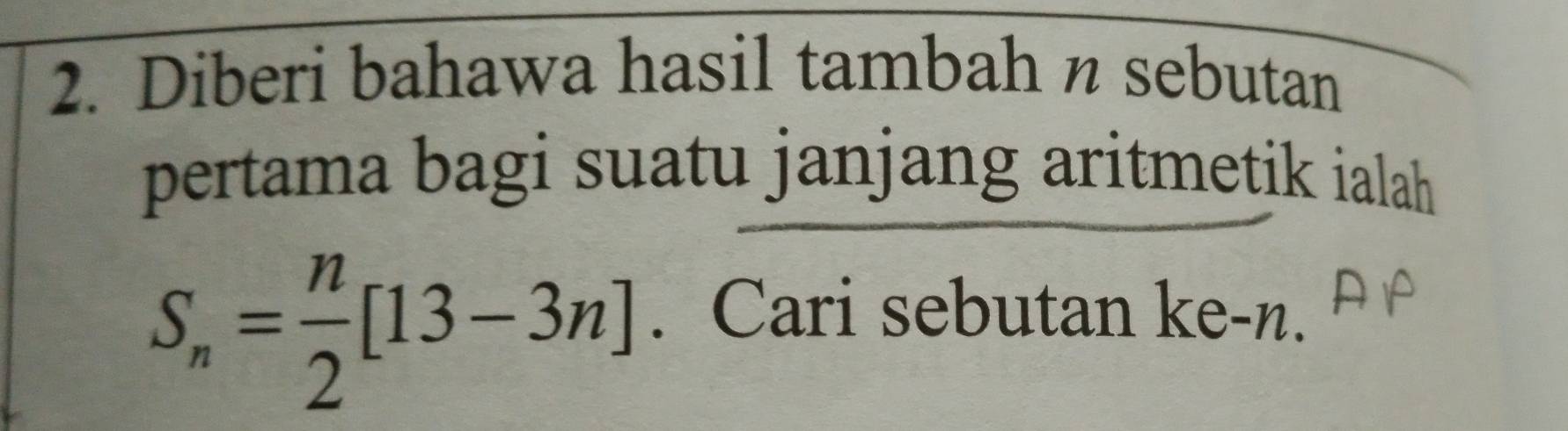 Diberi bahawa hasil tambah n sebutan 
pertama bagi suatu janjang aritmetik ialah
S_n= n/2 [13-3n]. Cari sebutan ke-n.