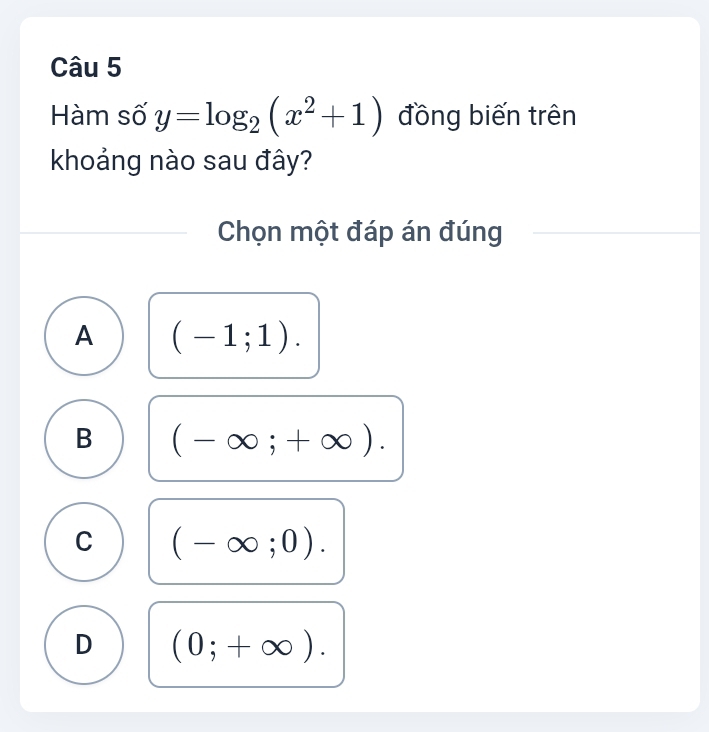 Hàm số y=log _2(x^2+1) đồng biến trên
khoảng nào sau đây?
Chọn một đáp án đúng
A (-1;1).
B (-∈fty ;+∈fty ).
C (-∈fty ;0).
D (0;+∈fty ).