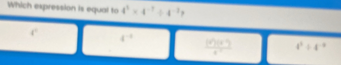 Which expression is equal to 4^5* 4^(-7)/ 4^(-2) )
4°
4^(-1)
 ((x^2)(x^-))/x^(-2) 
4^5/ 4^(-9)