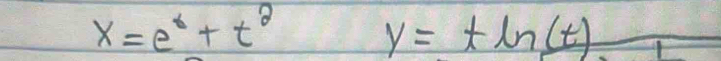 x=e^t+t^2
y=tln (t)