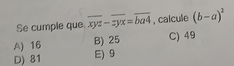 Se cumple que overline xyz-overline zyx=overline ba4 , calcule (b-a)^2
A) 16 B) 25
C) 49
D) 81 E) 9