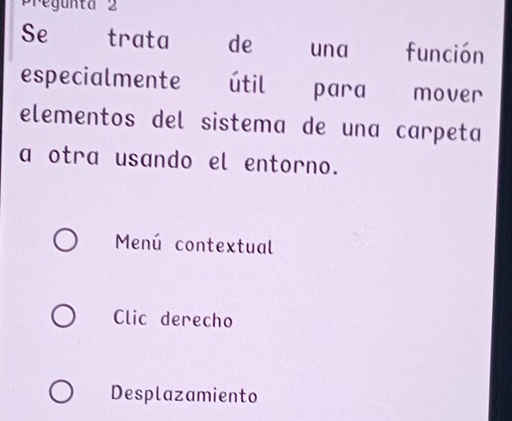 Pregunta 2
Se trata de una función
especialmente útil para mover
elementos del sistema de una carpeta
a otra usando el entorno.
Menú contextual
Clic derecho
Desplazamiento