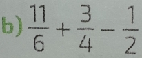  11/6 + 3/4 - 1/2 