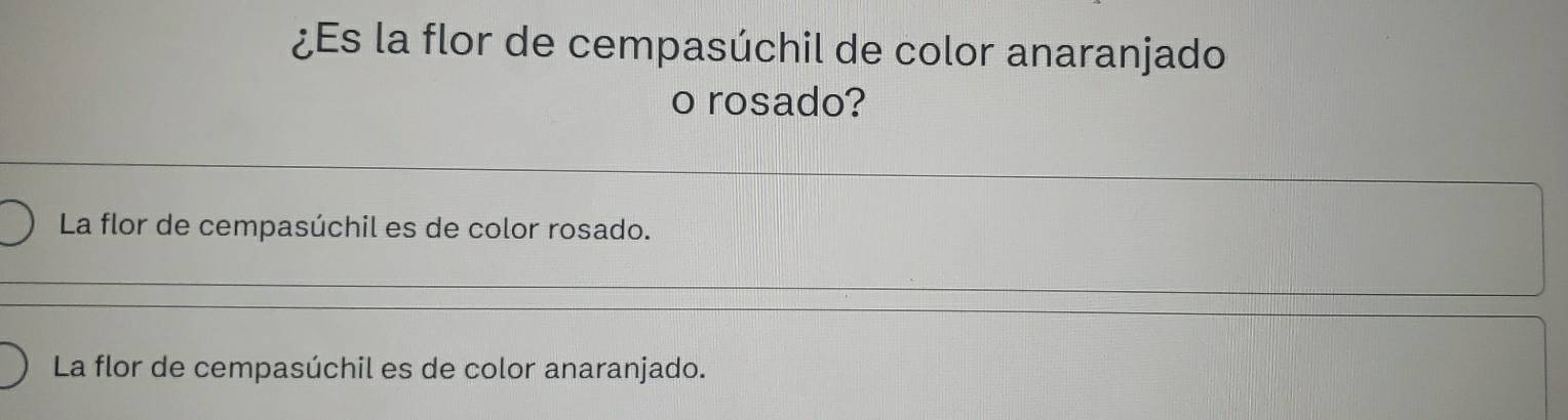 ¿Es la flor de cempasúchil de color anaranjado
o rosado?
La flor de cempasúchil es de color rosado.
La flor de cempasúchil es de color anaranjado.