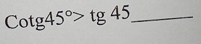 Cotg45°>tg45