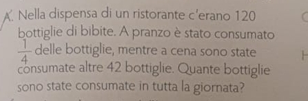 Nella dispensa di un ristorante c'erano 120
bottiglie di bibite. A pranzo è stato consumato
 1/4  delle bottiglie, mentre a cena sono state 
consumate altre 42 bottiglie. Quante bottiglie 
sono state consumate in tutta la giornata?