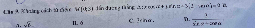 Khoảng cách từ điểm M(0;3) đến đường thẳng △ :xcos alpha +ysin alpha +3(2-sin alpha )=0 là
C.
A. sqrt(6). B. 6 . 3sin alpha. D.  3/sin alpha +cos alpha  .