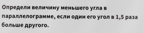 Олредели величину меньшего угла в 
лараллелограмме, если один его угол в 1,5 раза 
больше дрyгoгo.