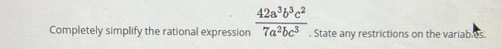 Completely simplify the rational expression  42a^3b^3c^2/7a^2bc^3 . State any restrictions on the variables.