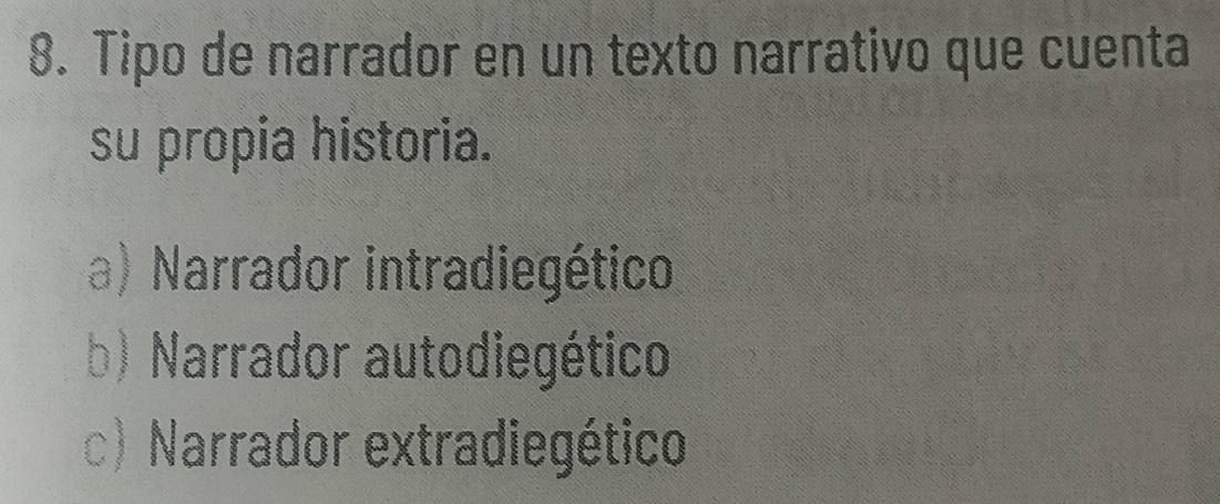 Tipo de narrador en un texto narrativo que cuenta
su propia historia.
a) Narrador intradiegético
b) Narrador autodiegético
c) Narrador extradiegético