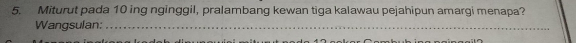 Miturut pada 10 ing nginggil, pralambang kewan tiga kalawau pejahipun amargi menapa? 
Wangsulan:_