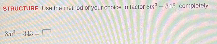 STRUCTURE Use the method of your choice to factor 8m^3-343 completely.
8m^3-343=□