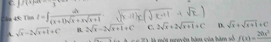 f(x)=frac 3
Câu 45: Tìm I=∈t  dx/(x+1)sqrt(x)+xsqrt(x+1) .
A、 sqrt(x)-2sqrt(x+1)+C B. 2sqrt(x)-2sqrt(x+1)+C c. 2sqrt(x)+2sqrt(x+1)+C D、 sqrt(x)+sqrt(x+1)+C
2 x=% ) là một nguyên hàm của hàm số f(x)=frac 20x^2