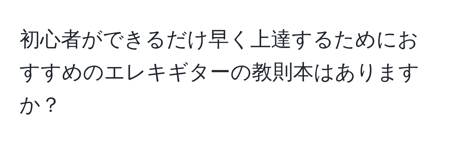 初心者ができるだけ早く上達するためにおすすめのエレキギターの教則本はありますか？