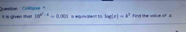 Question Collapse^(It is given that 10^k^2)-4=0.001 is equivalent to log (x)=k^2. Find the value of z.