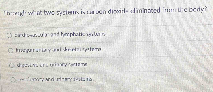 Through what two systems is carbon dioxide eliminated from the body?
cardiovascular and lymphatic systems
integumentary and skeletal systems
digestive and urinary systems
respiratory and urinary systems