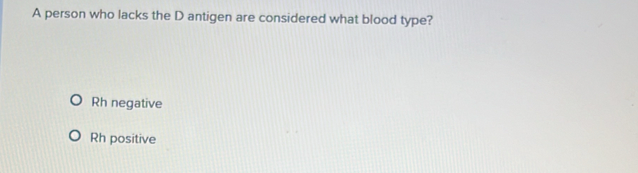 A person who lacks the D antigen are considered what blood type?
Rh negative
Rh positive