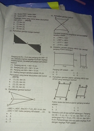 (4) Sudut (3) Sucul PSQ= sudut...^circ 
QPR=
Pasangan sudt yang samä beier diunjukkar  Bhe CSR
a. (1) dan (2) olen nomar .... (HOTS)
c. (2) dan (3) b. (1) ten (3)
13. Perhalikan gembar bangun Serikud d. (3) dan (4) Penulisan kongruensi vong bener der dui segifige
tersebut edaish
∠ TAB≌ ∠ COY
b. ∠ ABT≌ ∠ DCT
c
∠ DTC=∠ BAT
d. ∠ CTD≌ ∠ ABT
16. Dikatahui persegi perjang ABCD dan penseg
parjang PQHS sebangun
Panjang sisi KL+5cm
cm. Dikerahui bahwa segitiga KLM dan segitiga  dan panjang sis OM=12
NOWfkongruen. Simaklah pemyataen-pemyatzon
(1) Panjang sisi benkuet
RL=NO=5cm
(3) Panjang wai (2) Pan/ang six LM=OM+12cm Panjang QR aslaish f(x)
f(M=NM=13cm
(4) Keliling bangun tarsebut adeish 30 cm b. - 3 a 2 d. 5 C 4
Peryatzan jing bener däusjukkin oleh nomo (HOTB) 17. Perhetikan gambar jajaran genjang ABCD san
-. EFGW yang sebangun benkut
(1),(2)
b. (11,(2), dan (4) dan (3)
e. (1),(3)
d. (2)(3) dan (4)
14.Perhatikan gembar benkut  dân (4) 
 
Faktor skala dari kədua jejarin genjeng tersetst
sdalah ”
∠ ABC=∠ ADC DC=7cm,AD=4cm b. 2 * 1 c 3
∠ DAC=140° maka panjang AB adalah ... cm.   a 18. Diketahui ΔKLM dan ΔPQR sebengun. Panjang ML=6cm,RL=12cm. 4
b. 5 a. 4
sedangkan sìzì
, dan KM=21cm
PQ=16cm,PR=28cm
d. 7 c. 6 8 cm. Parbandingan sisí-sisí pada segoge KLM , dan 2π =
dengan segitiga PQR sdalan_