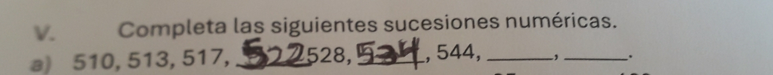 औ Completa las siguientes sucesiones numéricas.
528, ,_ 、 
a) 510, 513, 517, __, 544,_