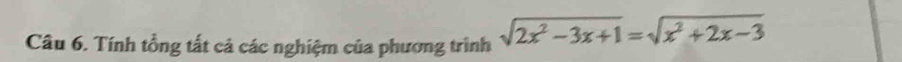 Tính tổng tất cả các nghiệm của phương trình sqrt(2x^2-3x+1)=sqrt(x^2+2x-3)