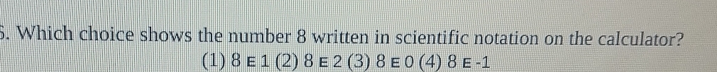 Which choice shows the number 8 written in scientific notation on the calculator?
(1) 8E1(2)8E2(3)8E 0(4) 8 E =_ 