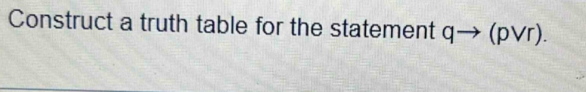 Construct a truth table for the statement a (pVr).