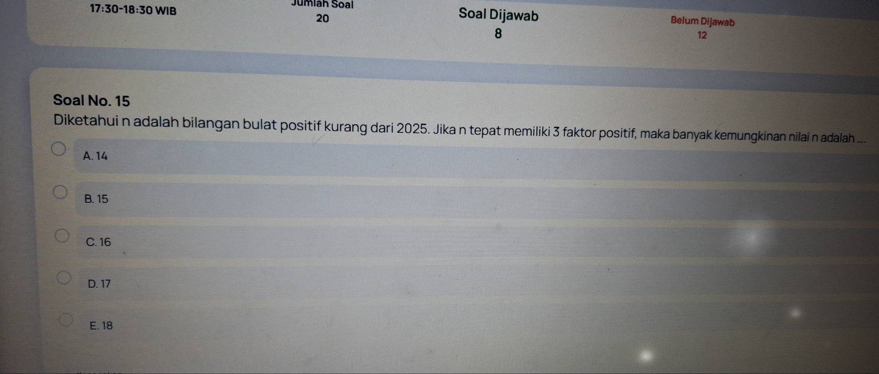 17:30-18:30 WIB
Jumlah Soal Soal Dijawab Belum Dijawab
20
8
12
Soal No. 15
Diketahui n adalah bilangan bulat positif kurang dari 2025. Jika n tepat memiliki 3 faktor positif, maka banyak kemungkinan nilai n adalah ....
A. 14
B. 15
C. 16
D. 17
E. 18