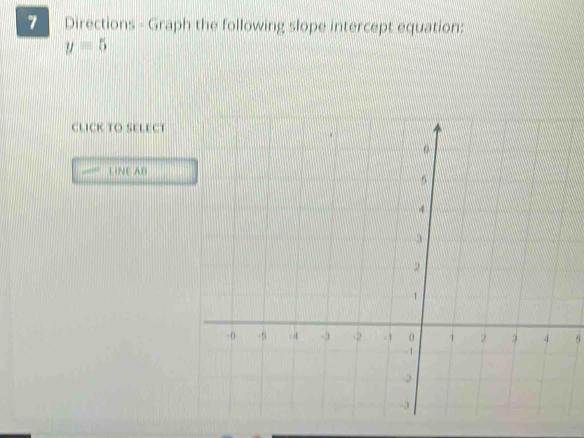 Directions - Graph the following slope intercept equation:
y=5
CLICK TO SELECT 
LINE AB
5