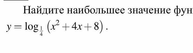 Ηайлите наибольшее значение фун
y=log _ 1/4 (x^2+4x+8).