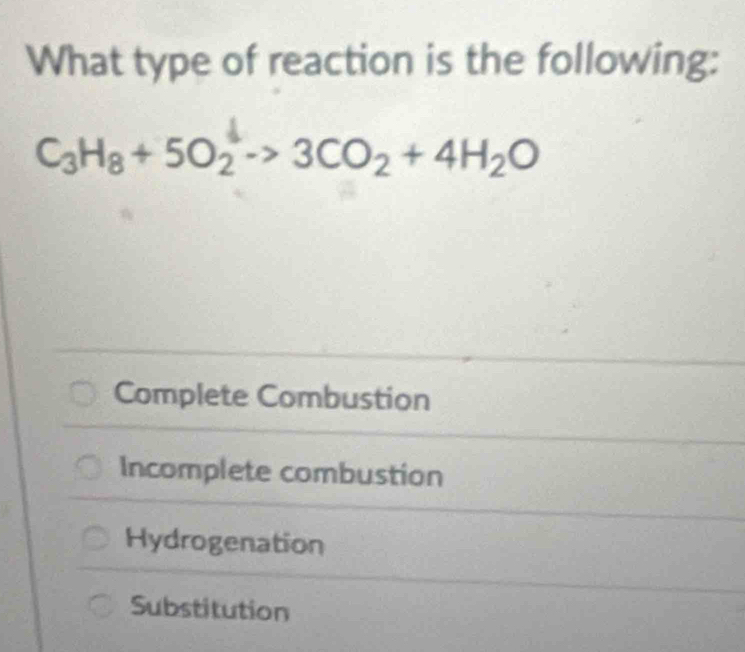 What type of reaction is the following:
C_3H_8+5O_2xrightarrow △ 3CO_2+4H_2O
Complete Combustion
Incomplete combustion
Hydrogenation
Substitution