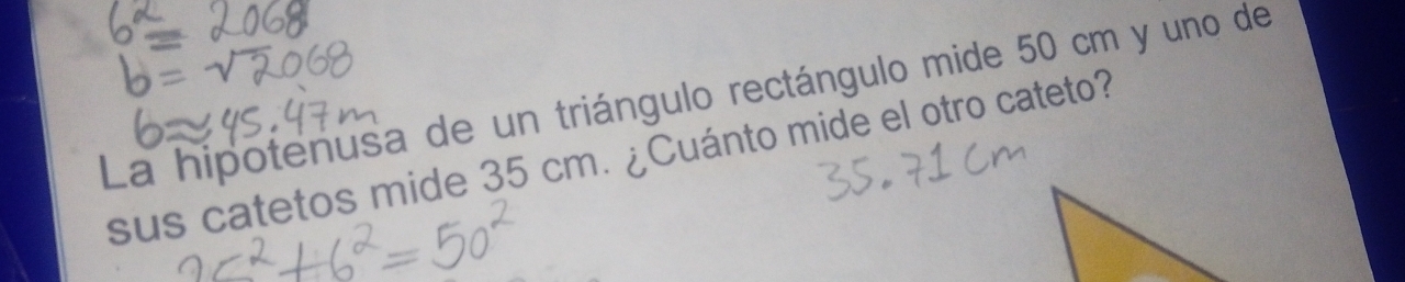 La hipotenusa de un triángulo rectángulo mide 50 cm y uno de 
sus catetos mide 35 cm. ¿Cuánto mide el otro cateto?