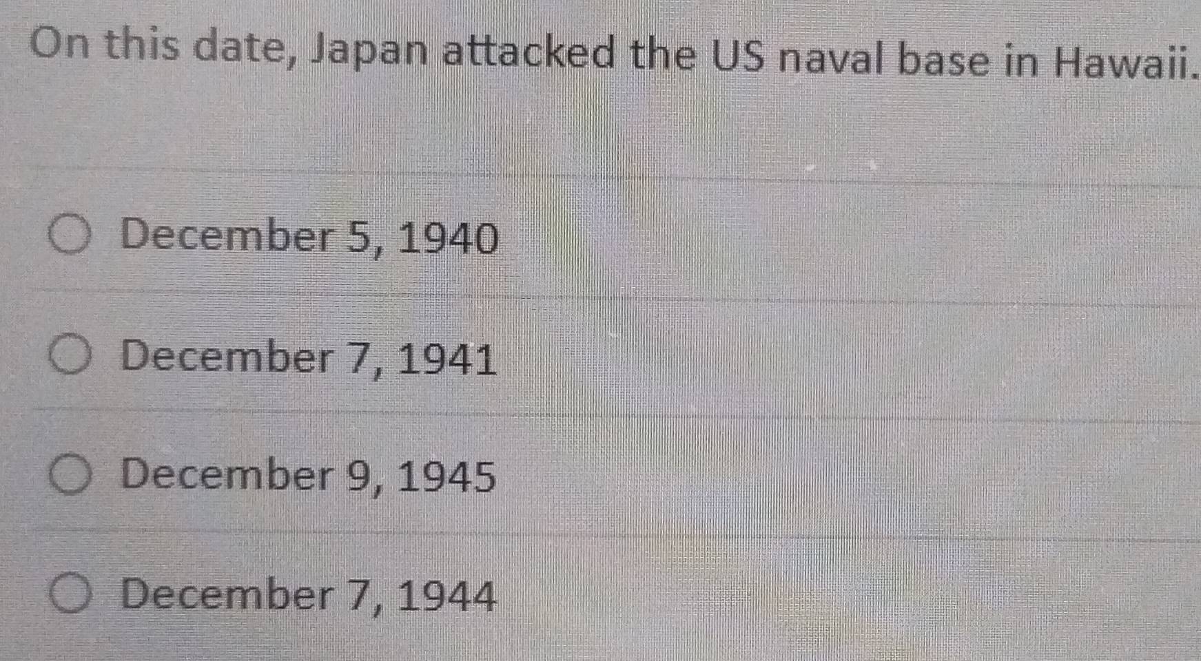 On this date, Japan attacked the US naval base in Hawaii.
December 5, 1940
December 7, 1941
December 9, 1945
December 7, 1944