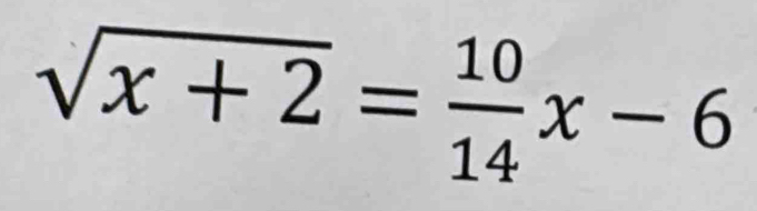 sqrt(x+2)= 10/14 x-6