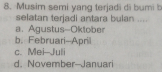 Musim semi yang terjadi di bumi b
selatan terjadi antara bulan ....
a. Agustus--Oktober
b. Februari-April
c. Mei--Juli
d. November-Januari