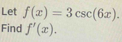 Let f(x)=3csc (6x). 
Find f'(x).