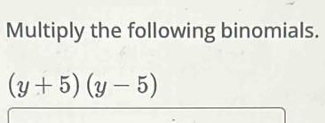 Multiply the following binomials.
(y+5)(y-5)