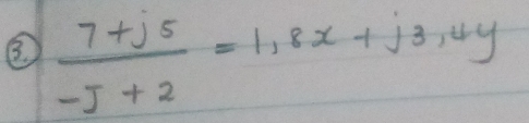 ③  (7+j5)/-j+2 =1,8x+j3,4y