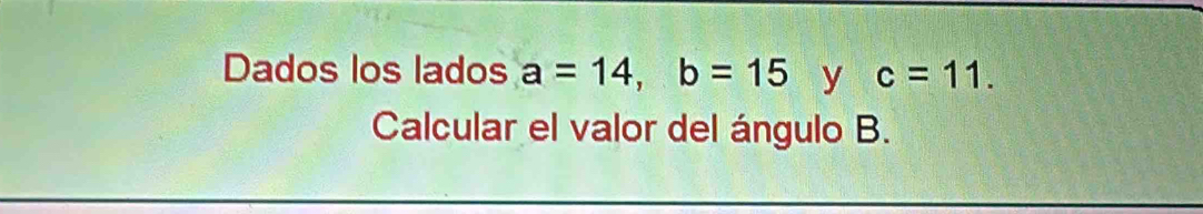 Dados los lados a=14, b=15 y c=11. 
Calcular el valor del ángulo B.