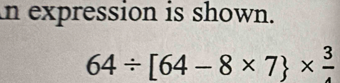 in expression is shown.
64/ [64-8* 7 *  3/4 