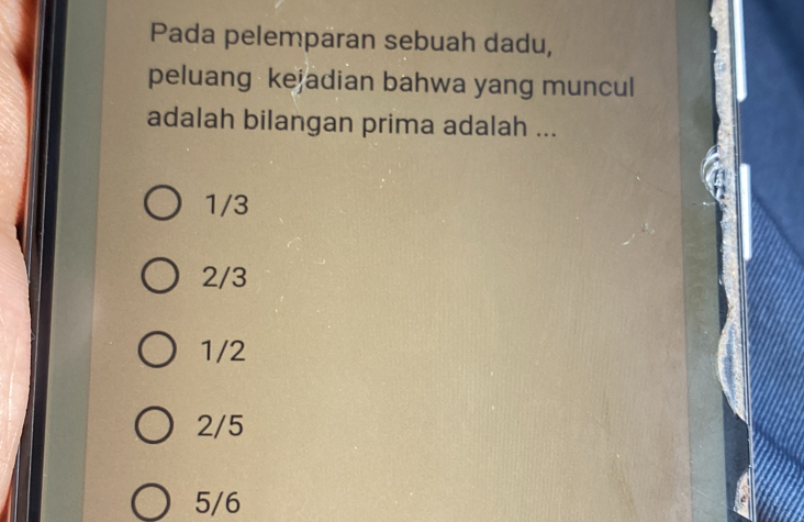 Pada pelemparan sebuah dadu,
peluang kejadian bahwa yang muncul
adalah bilangan prima adalah ...
1/3
2/3
1/2
2/5
5/6