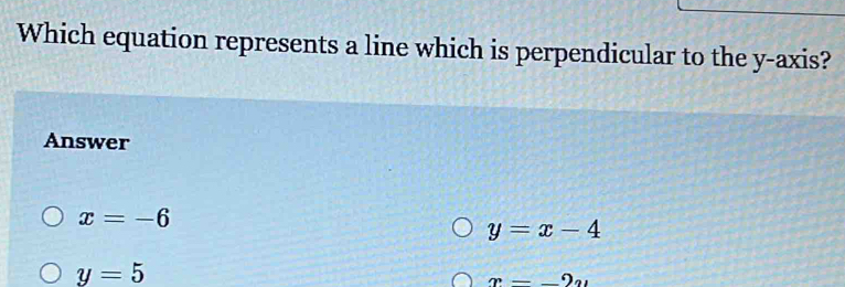 Which equation represents a line which is perpendicular to the y-axis?
Answer
x=-6
y=x-4
y=5
x=_ 9