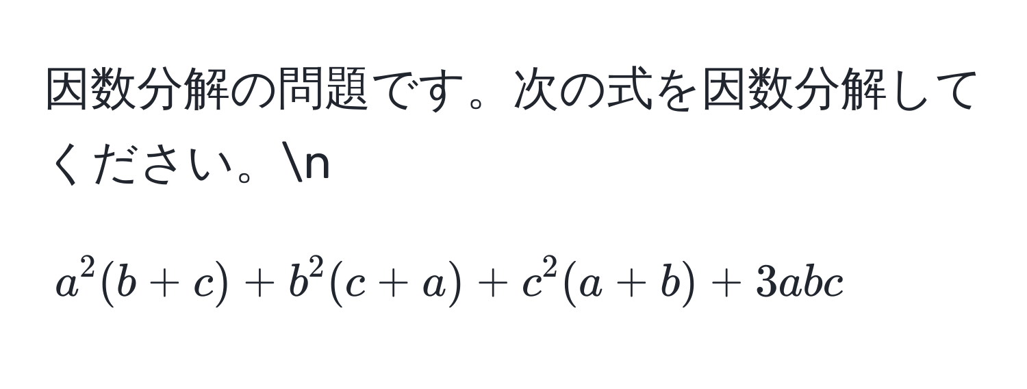 因数分解の問題です。次の式を因数分解してください。n  
$$ a^2(b+c) + b^2(c+a) + c^2(a+b) + 3abc $$