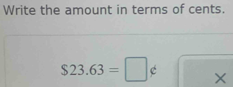 Write the amount in terms of cents.
$23.63=□ ∉
X