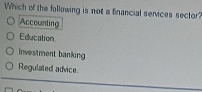 Which of the following is not a financial services sector?
Accounting
Education
Investment banking
Regulated advice