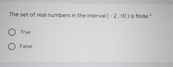 The set of real numbers in the interval  -2,10 is finite *
True
False