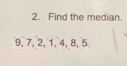 Find the median.
9, 7, 2, 1, 4, 8, 5