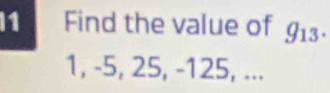 I1 Find the value of g_13.
1, -5, 25, -125, ...