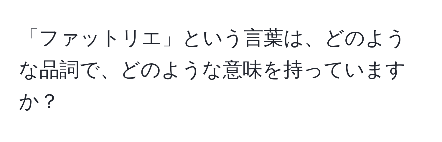 「ファットリエ」という言葉は、どのような品詞で、どのような意味を持っていますか？