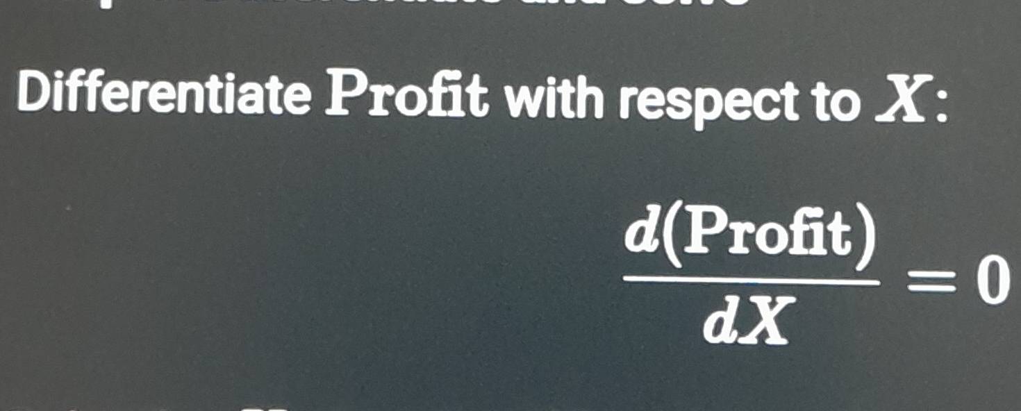 Differentiate Profit with respect to X :
 d(Profit)/dX =0