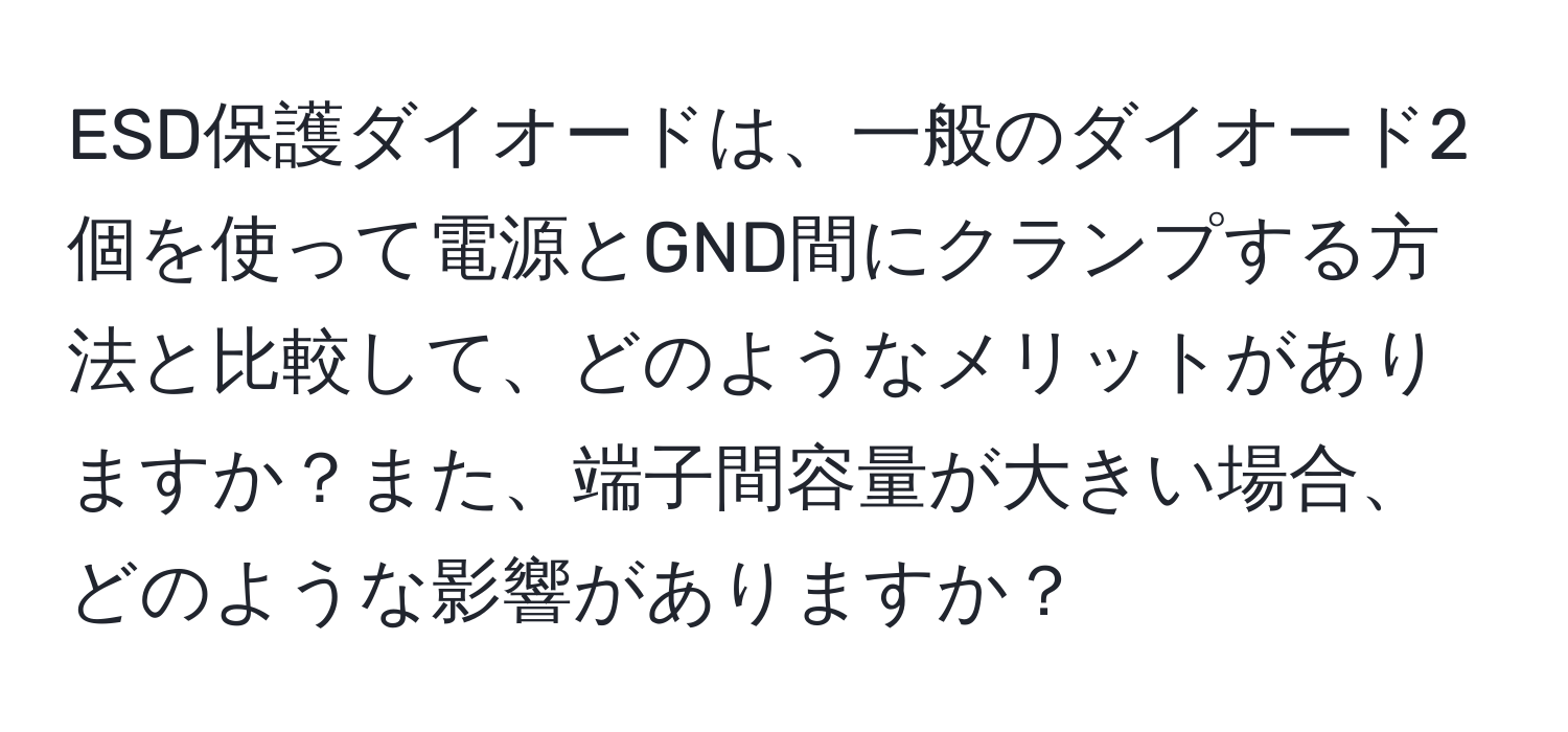 ESD保護ダイオードは、一般のダイオード2個を使って電源とGND間にクランプする方法と比較して、どのようなメリットがありますか？また、端子間容量が大きい場合、どのような影響がありますか？